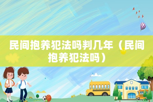 民間抱養犯法嗎判幾年（民間抱養犯法嗎）