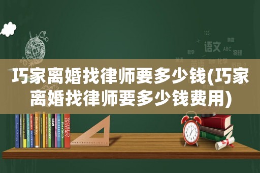 巧家離婚找律師要多少錢(巧家離婚找律師要多少錢費(fèi)用)