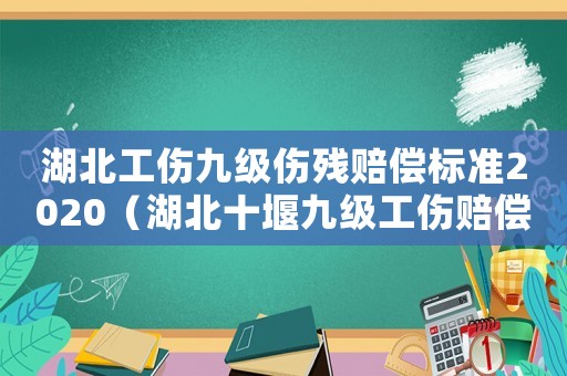 湖北工傷九級傷殘賠償標(biāo)準(zhǔn)2020（湖北十堰九級工傷賠償金額）