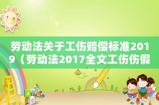 勞動法關于工傷賠償標準2019（勞動法2017全文工傷傷假）