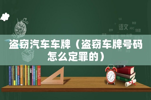 盜竊汽車車牌（盜竊車牌號碼怎么定罪的）