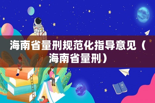 海南省量刑規(guī)范化指導意見（海南省量刑）