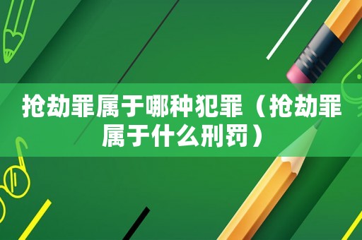 搶劫罪屬于哪種犯罪（搶劫罪屬于什么刑罰）
