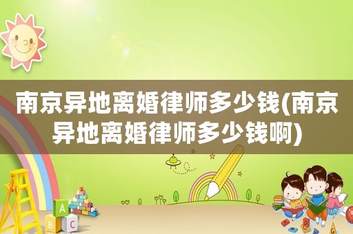 南京異地離婚律師多少錢(南京異地離婚律師多少錢啊)