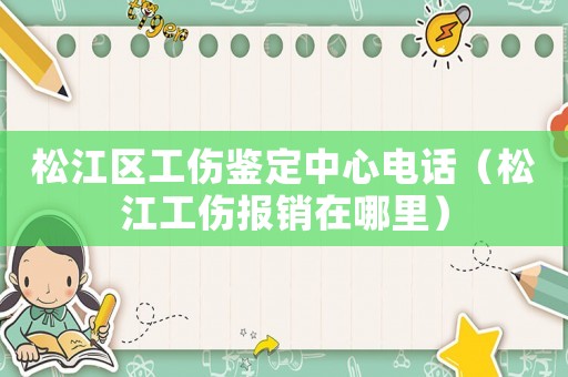 松江區工傷鑒定中心電話（松江工傷報銷在哪里）