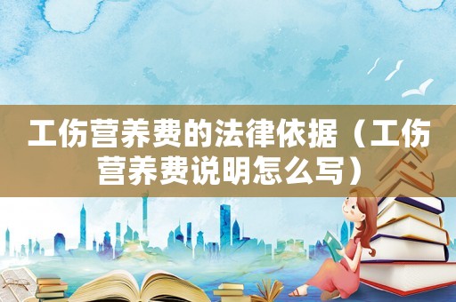 工傷營養費的法律依據（工傷營養費說明怎么寫）