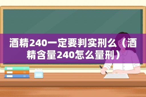 酒精240一定要判實刑么（酒精含量240怎么量刑）