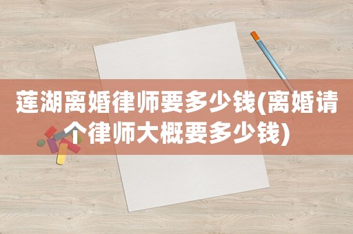蓮湖離婚律師要多少錢(離婚請個律師大概要多少錢)