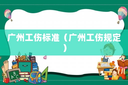 廣州工傷標準（廣州工傷規定）