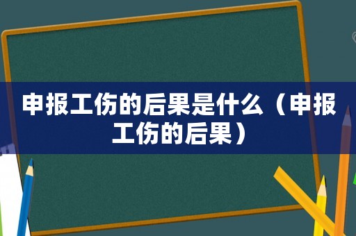 申報工傷的后果是什么（申報工傷的后果）