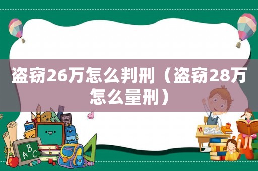 盜竊26萬怎么判刑（盜竊28萬怎么量刑）