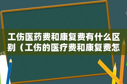 工傷醫(yī)藥費(fèi)和康復(fù)費(fèi)有什么區(qū)別（工傷的醫(yī)療費(fèi)和康復(fù)費(fèi)怎么算）