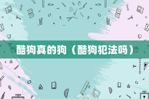 酷狗真的狗（酷狗犯法嗎）