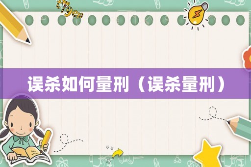 誤殺如何量刑（誤殺量刑）