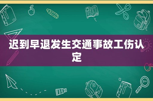 遲到早退發(fā)生交通事故工傷認(rèn)定