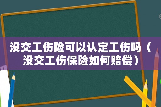 沒交工傷險(xiǎn)可以認(rèn)定工傷嗎（沒交工傷保險(xiǎn)如何賠償）