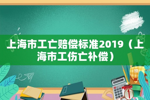 上海市工亡賠償標準2019（上海市工傷亡補償）