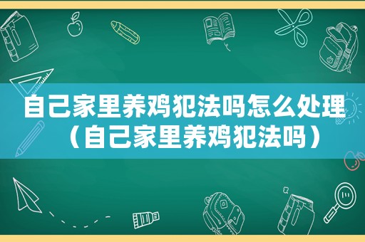 自己家里養雞犯法嗎怎么處理（自己家里養雞犯法嗎）