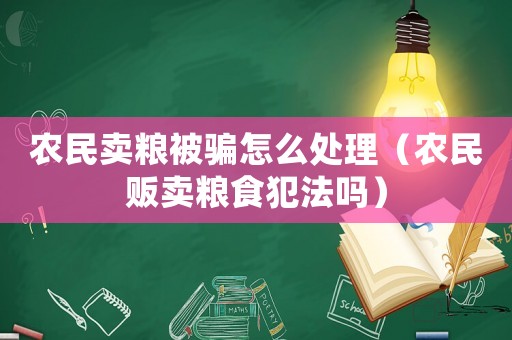 農(nóng)民賣糧被騙怎么處理（農(nóng)民販賣糧食犯法嗎）