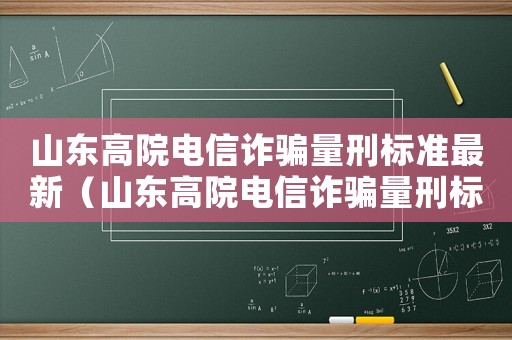 山東高院電信詐騙量刑標準最新（山東高院電信詐騙量刑標準）