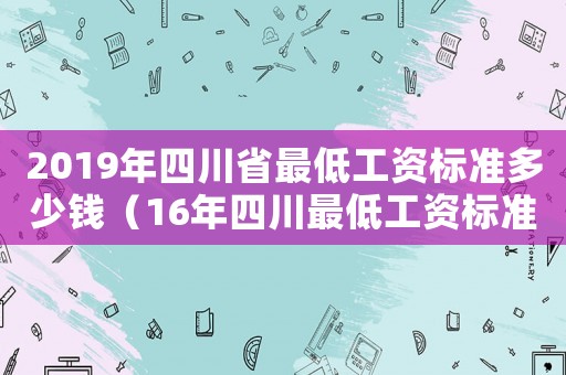 2019年四川省最低工資標準多少錢（16年四川最低工資標準）