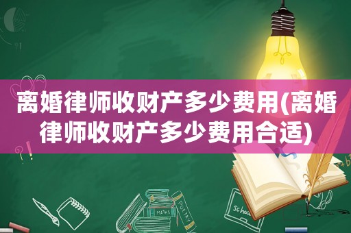 離婚律師收財(cái)產(chǎn)多少費(fèi)用(離婚律師收財(cái)產(chǎn)多少費(fèi)用合適)