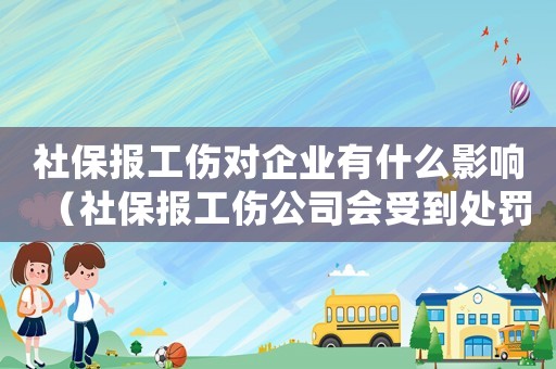 社保報工傷對企業有什么影響（社保報工傷公司會受到處罰嗎）