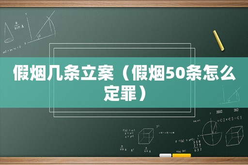 假煙幾條立案（假煙50條怎么定罪）