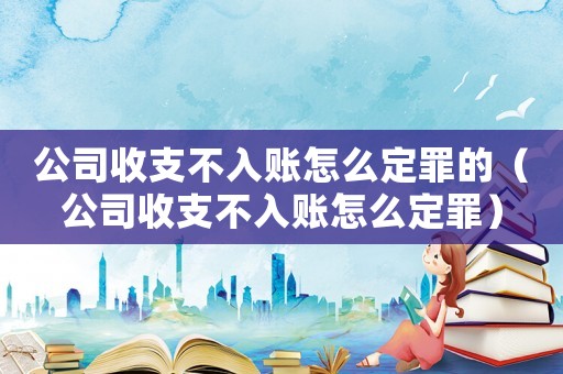 公司收支不入賬怎么定罪的（公司收支不入賬怎么定罪）