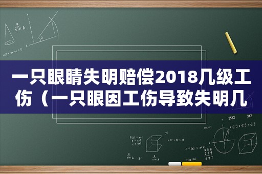 一只眼睛失明賠償2018幾級工傷（一只眼因工傷導致失明幾級傷殘）