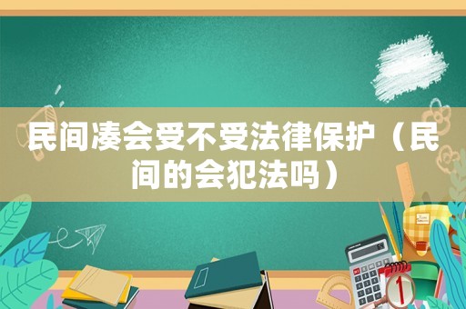 民間湊會受不受法律保護(hù)（民間的會犯法嗎）