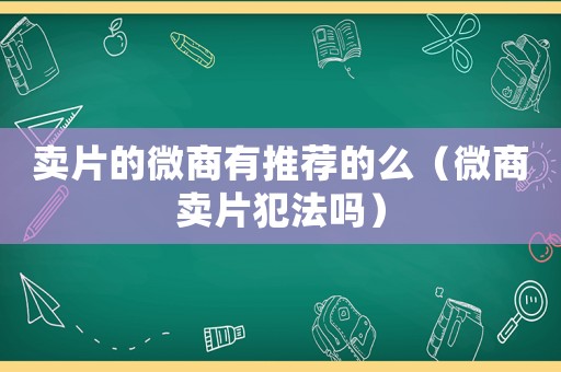 賣片的微商有推薦的么（微商賣片犯法嗎）