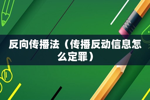 反向傳播法（傳播反動(dòng)信息怎么定罪）