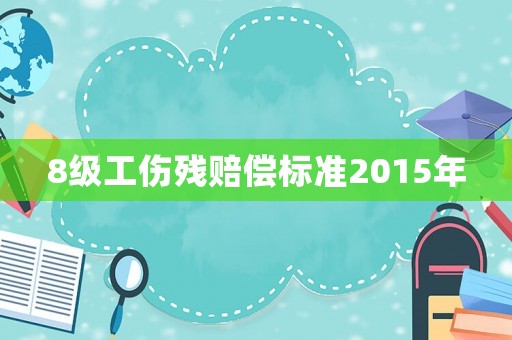 8級工傷殘賠償標準2015年