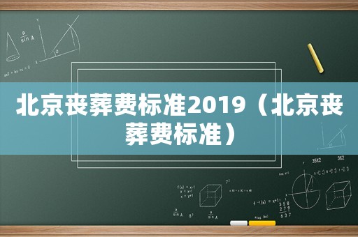 北京喪葬費標準2019（北京喪葬費標準）