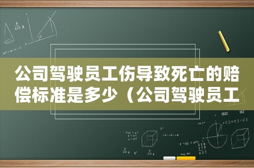 公司駕駛員工傷導(dǎo)致死亡的賠償標(biāo)準(zhǔn)是多少（公司駕駛員工傷導(dǎo)致死亡的賠償標(biāo)準(zhǔn)）