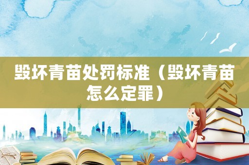 毀壞青苗處罰標(biāo)準(zhǔn)（毀壞青苗怎么定罪）