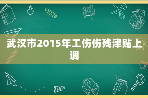 武漢市2015年工傷傷殘津貼上調(diào)