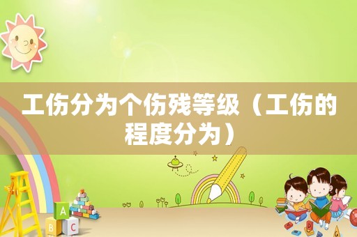 工傷分為個傷殘等級（工傷的程度分為）