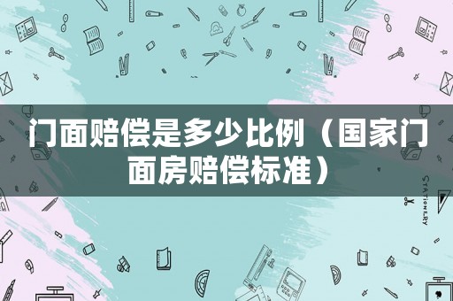 門面賠償是多少比例（國家門面房賠償標準）