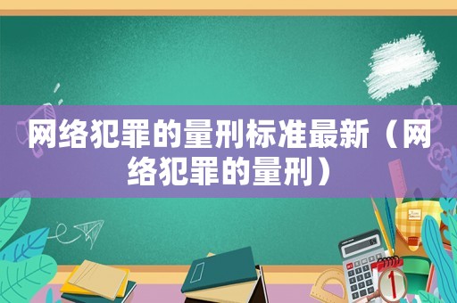 網絡犯罪的量刑標準最新（網絡犯罪的量刑）