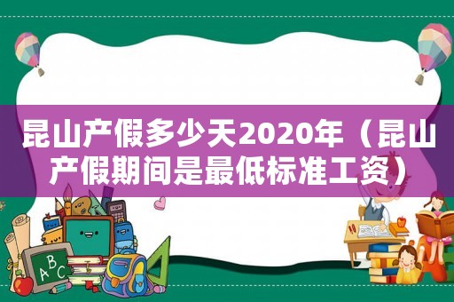昆山產(chǎn)假多少天2020年（昆山產(chǎn)假期間是最低標(biāo)準(zhǔn)工資）