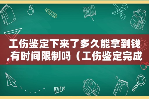 工傷鑒定下來(lái)了多久能拿到錢,有時(shí)間限制嗎（工傷鑒定完成以后多久能拿到錢）