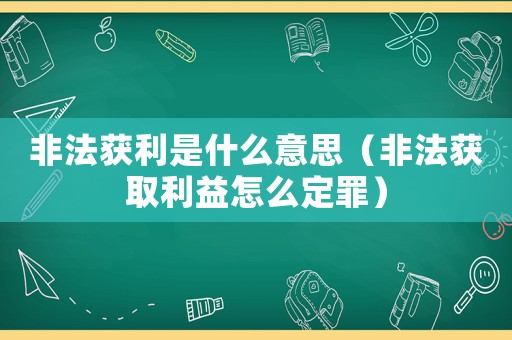 非法獲利是什么意思（非法獲取利益怎么定罪）