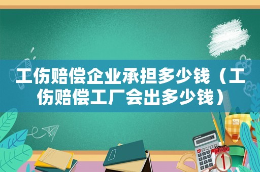 工傷賠償企業(yè)承擔多少錢（工傷賠償工廠會出多少錢）