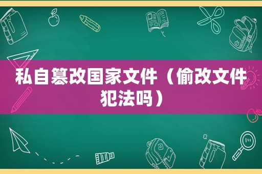私自篡改國(guó)家文件（偷改文件犯法嗎）