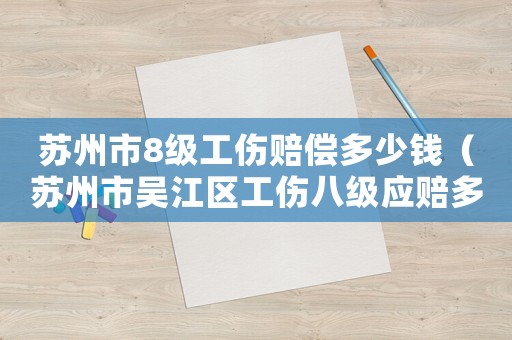 蘇州市8級工傷賠償多少錢（蘇州市吳江區工傷八級應賠多）