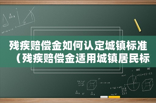 殘疾賠償金如何認定城鎮標準（殘疾賠償金適用城鎮居民標準）