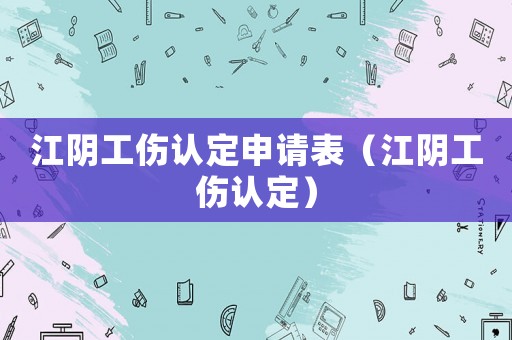 江陰工傷認定申請表（江陰工傷認定）