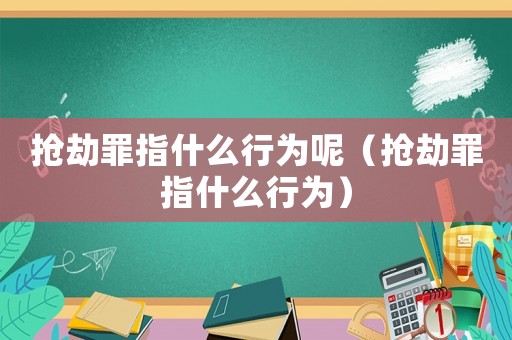 搶劫罪指什么行為呢（搶劫罪指什么行為）